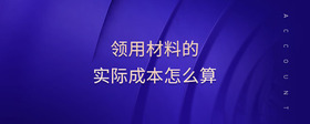 領(lǐng)用材料的實(shí)際成本怎么算