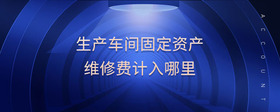 生產(chǎn)車間固定資產(chǎn)維修費(fèi)計(jì)入哪里