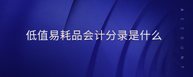 低值易耗品會(huì)計(jì)分錄是什么