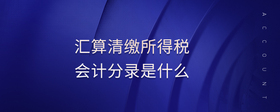 匯算清繳所得稅會(huì)計(jì)分錄是什么
