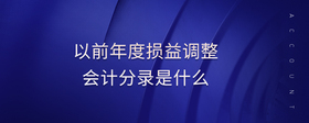以前年度損益調(diào)整會(huì)計(jì)分錄是什么