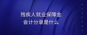 殘疾人就業(yè)保障金會(huì)計(jì)分錄是什么