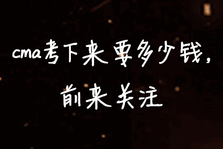 cma考下來要多少錢，前來關(guān)注