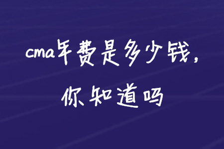 cma年費(fèi)是多少錢，你知道嗎