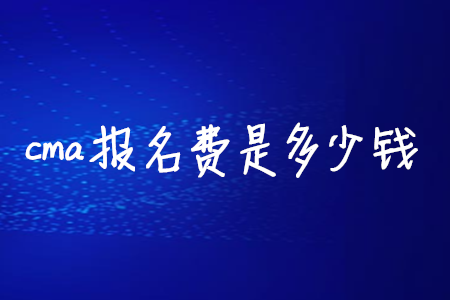 cma報(bào)名費(fèi)是多少錢