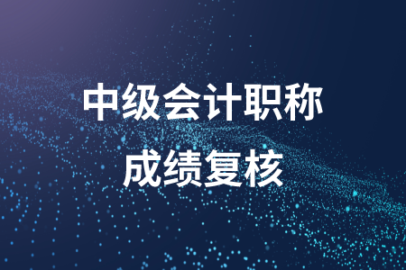 河北中級(jí)會(huì)計(jì)職稱成績(jī)復(fù)核的時(shí)間公布了嗎？