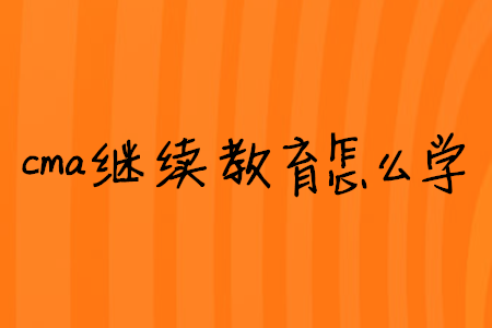 cma繼續(xù)教育怎么學(xué)