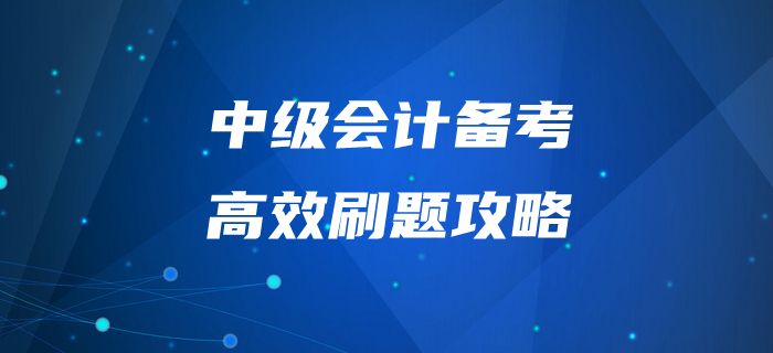 中級會計師備考“刷題”有妙招！掌握這些拿下60+不是問題