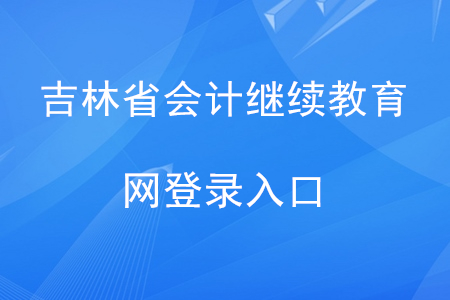 吉林省會計繼續(xù)教育網(wǎng)登錄入口