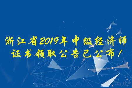 浙江省2019年中級(jí)經(jīng)濟(jì)師證書領(lǐng)取公告已公布！