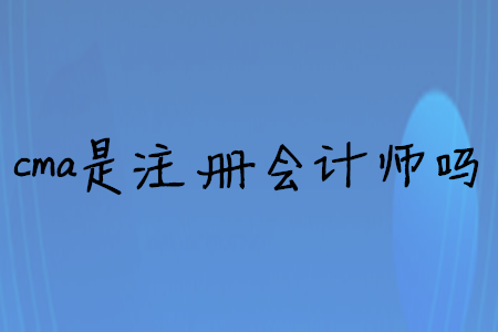 cma是注冊(cè)會(huì)計(jì)師嗎