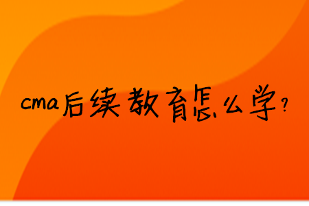 cma后續(xù)教育怎么學(xué)？
