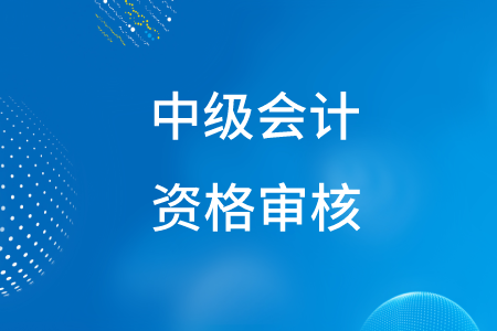 2020年新疆中級會計(jì)資格審核在什么時候？