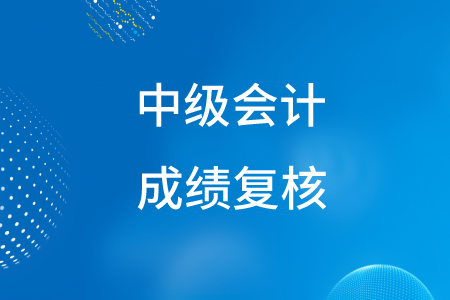 2020年陜西中級會計職稱成績復(fù)核時間公布了嗎？