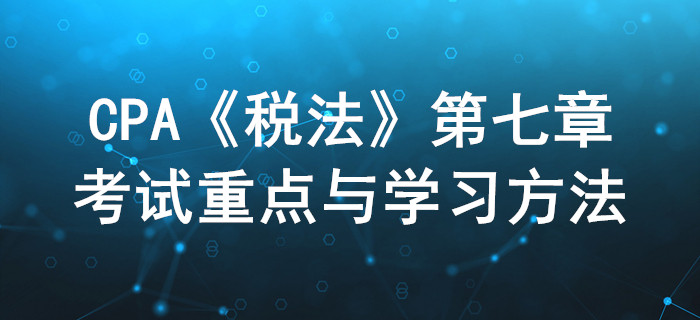關(guān)稅法和船舶噸稅法_CPA《稅法》第七章考試重點與學(xué)習(xí)方法