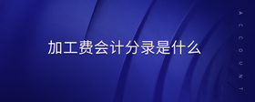 加工費(fèi)會(huì)計(jì)分錄是什么