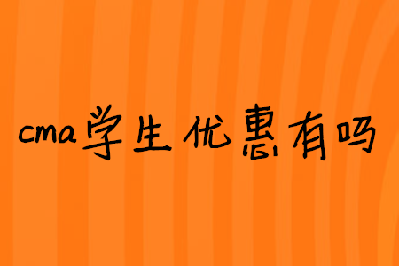 cma學(xué)生優(yōu)惠有嗎