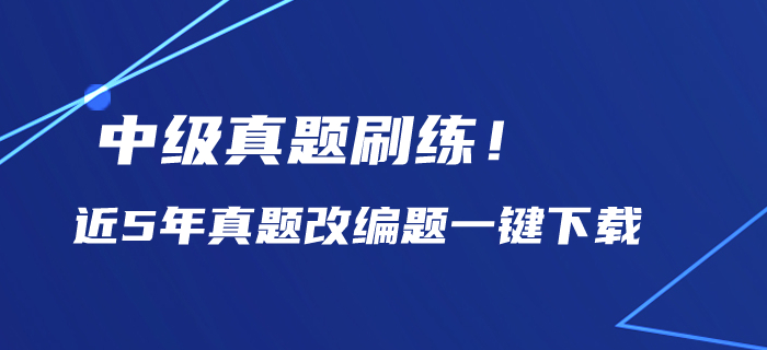 中級會計備考歷年真題刷練！近5年真題改編題一鍵下載