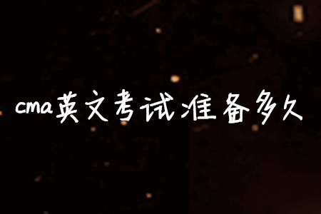 cma英文考試準(zhǔn)備多久