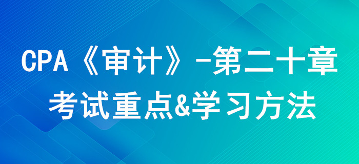 企業(yè)內(nèi)部控制審計_CPA《審計》第二十章考試重點與學(xué)習(xí)方法