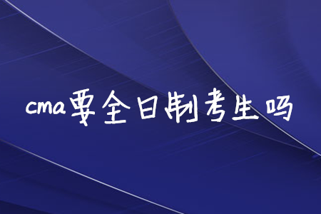 cma要全日制考生嗎