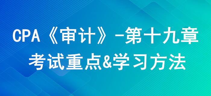 審計(jì)報(bào)告_CPA《審計(jì)》第十九章考試重點(diǎn)與學(xué)習(xí)方法