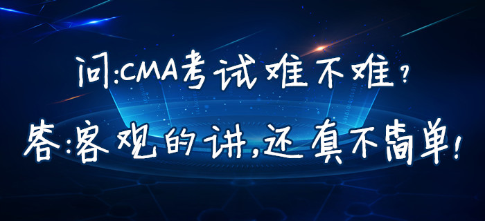 問(wèn)：CMA考試難不難？答：客觀的講，還真不簡(jiǎn)單！