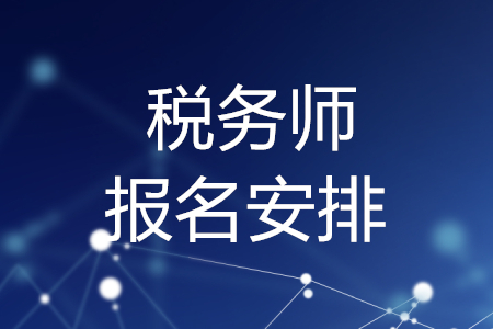 稅務(wù)師報名安排，你了解嗎？
