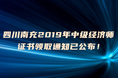 四川南充2019年中級(jí)經(jīng)濟(jì)師證書領(lǐng)取通知已公布！