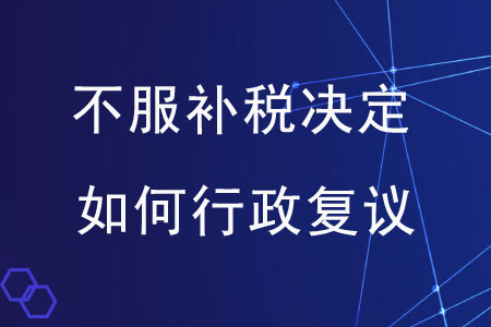 對市稅務(wù)局補稅的決定不服，應(yīng)如何提起行政復(fù)議？