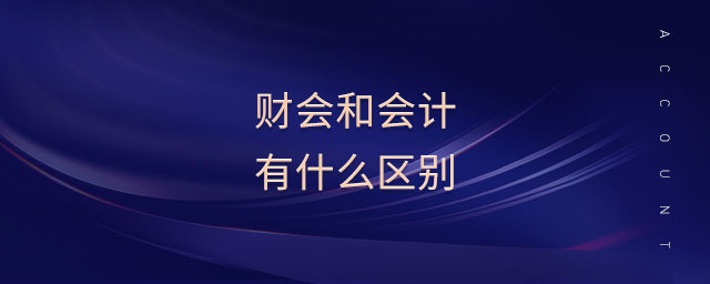 財(cái)會(huì)和會(huì)計(jì)有什么區(qū)別