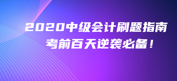 2020年中級會計考前百天刷題指南！逆襲提分不看你就吃虧了！