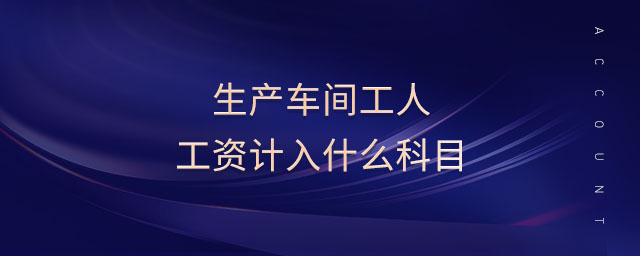 生產(chǎn)車間工人工資計入什么科目