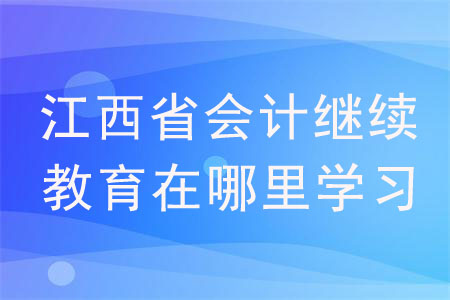 江西省會(huì)計(jì)繼續(xù)教育在哪里學(xué)習(xí)？