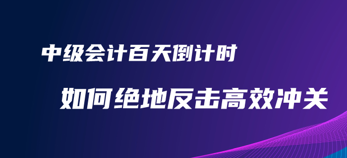 2020年中級(jí)會(huì)計(jì)備考百天倒計(jì)時(shí)！如何才能絕地反擊完美逆襲？