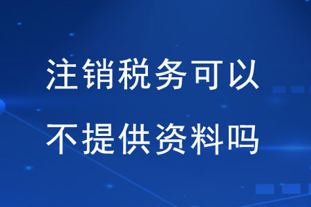 注銷稅務(wù)可以不提供資料嗎？