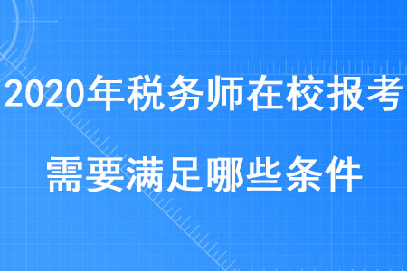2020年稅務(wù)師在校報(bào)考需要滿足哪些條件你知道嗎？