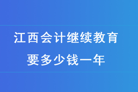 江西會(huì)計(jì)繼續(xù)教育要多少錢一年？