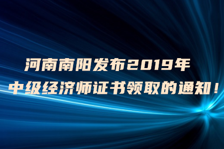 河南南陽發(fā)布2019年中級經(jīng)濟(jì)師證書領(lǐng)取的通知！