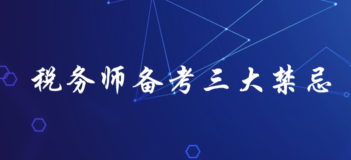 了解稅務(wù)師備考三大禁忌，助你輕松拿下稅務(wù)師！