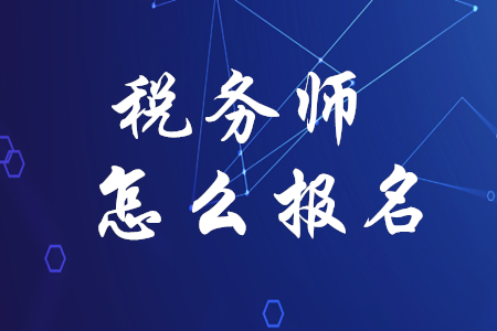 稅務(wù)師應(yīng)該如何報名？