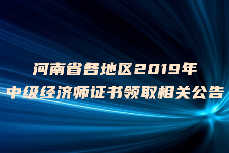 河南省各地區(qū)2019年中級(jí)經(jīng)濟(jì)師證書領(lǐng)取相關(guān)公告