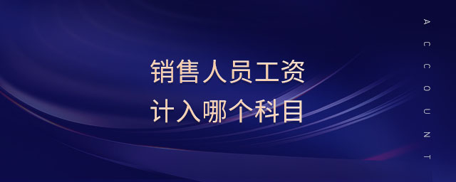 銷售人員工資計(jì)入哪個(gè)科目