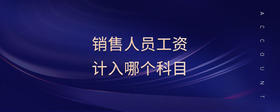 銷售人員工資計(jì)入哪個(gè)科目