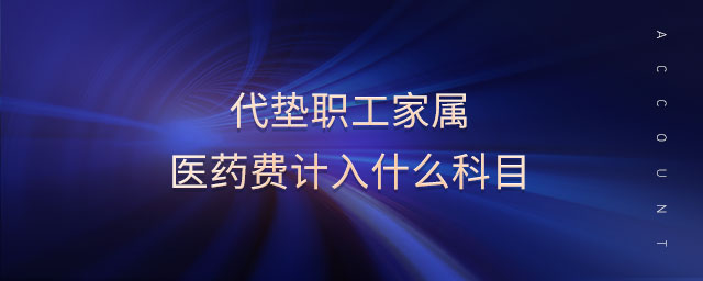 代墊職工家屬醫(yī)藥費(fèi)計(jì)入什么科目