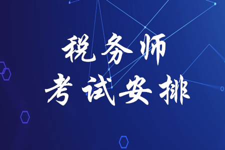 稅務(wù)師考試安排是什么？