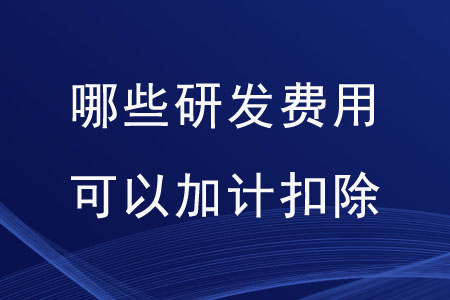 哪些研發(fā)費(fèi)用可以加計扣除？