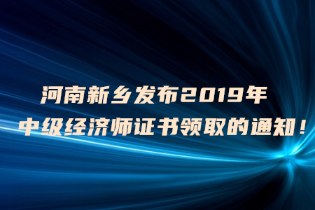 河南新鄉(xiāng)發(fā)布2019年中級(jí)經(jīng)濟(jì)師證書領(lǐng)取的通知！