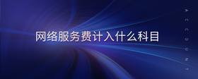 網(wǎng)絡(luò)服務(wù)費(fèi)計(jì)入什么科目