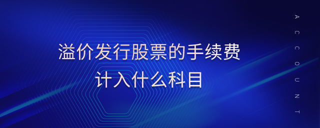 溢價發(fā)行股票的手續(xù)費計入什么科目